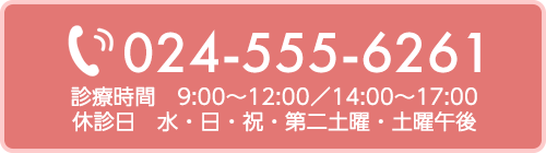 TEL｜024-555-6261 診療時間　9:00～12:00／14:00～17:00 休診日　水・日・祝・第二土曜・土曜午後